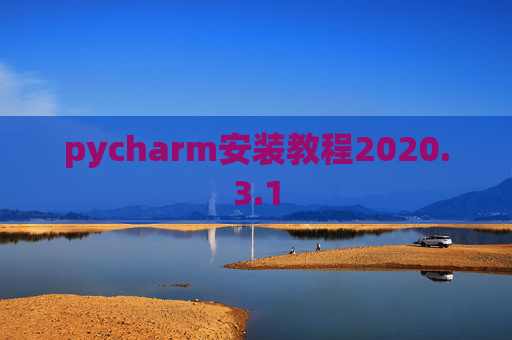 pycharm安装教程2020.3.1 pycharm安装教程2020.3.1